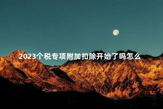 2023个税专项附加扣除开始了吗怎么查 个税专项附加扣除怎么申报